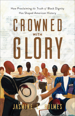 Crowned with Glory - How Proclaiming the Truth of Black Dignity Has Shaped American History