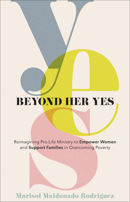 Beyond Her Yes - Reimagining Pro-Life Ministry to Empower Women and Support Families in Overcoming Poverty
