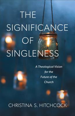 The Significance of Singleness - A Theological Vision for the Future of the Church