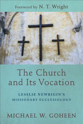 The Church and Its Vocation - Lesslie Newbigin`s Missionary Ecclesiology