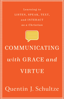Communicating with Grace and Virtue - Learning to Listen, Speak, Text, and Interact as a Christian
