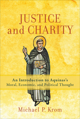 Justice and Charity - An Introduction to Aquinas`s Moral, Economic, and Political Thought