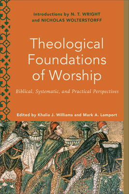 Theological Foundations of Worship - Biblical, Systematic, and Practical Perspectives