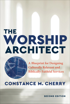 The Worship Architect - A Blueprint for Designing Culturally Relevant and Biblically Faithful Services