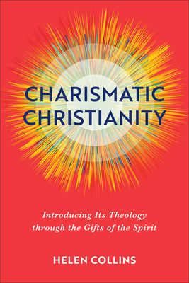 Charismatic Christianity - Introducing Its Theology through the Gifts of the Spirit