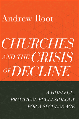 Churches and the Crisis of Decline - A Hopeful, Practical Ecclesiology for a Secular Age