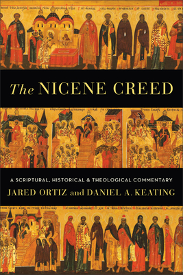 The Nicene Creed - A Scriptural, Historical, and Theological Commentary