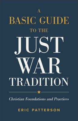 A Basic Guide to the Just War Tradition - Christian Foundations and Practices