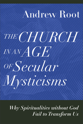 The Church in an Age of Secular Mysticisms - Why Spiritualities without God Fail to Transform Us