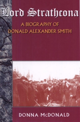 Lord Strathcona: A Biography Of Donald Alexander Smith