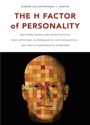 The H Factor of Personality. Why Some People are Manipulative, Self-Entitled, Materialistic, and Exploitive-And Why It Matters for Everyone