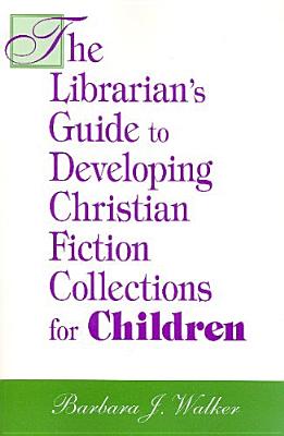 The Librarian's Guide to Developing Christian Fiction Collections for Children