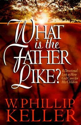 What Is the Father Like? - A Devotional Look at How God Cares for His Children