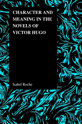 Character and Meaning in the Novels of Victor Hugo