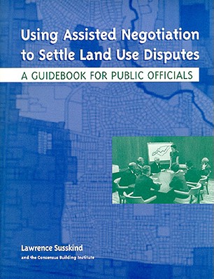 Using Assisted Negotiation to Settle Land Use Di - A Guidebook for Public Officials