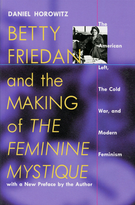 Betty Friedan and the Making of the Feminine Mystique