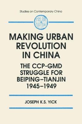 Making Urban Revolution in China: The CCP-GMD Struggle for Beiping-Tianjin, 1945-49