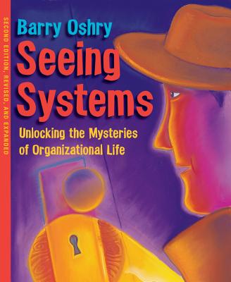 Seeing Systems. Unlocking the Mysteries of Organizational Life