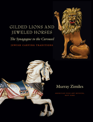 Gilded Lions and Jeweled Horses - The Synagogue to the Carousel, Jewish Carving Traditions Traditions