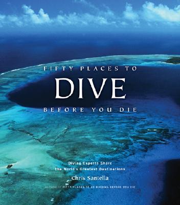 Fifty Places to Dive Before You Die: Diving Experts Share the World's Greatest Destinations