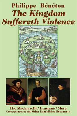 The Kingdom Suffereth Violence - The Machiavelli / Erasmus / More Correspondence and Other Unpublished Documents