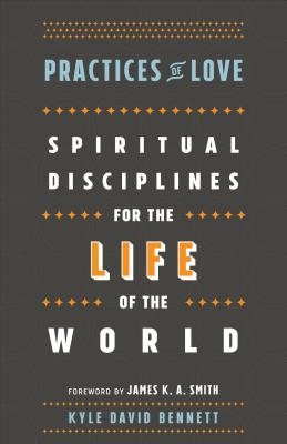 Practices of Love - Spiritual Disciplines for the Life of the World