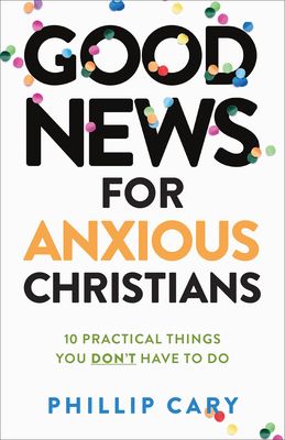 Good News for Anxious Christians, expanded ed. - 10 Practical Things You Don`t Have to Do