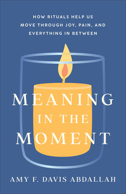 Meaning in the Moment - How Rituals Help Us Move through Joy, Pain, and Everything in Between