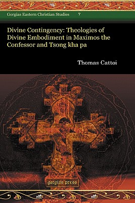 Divine Contingency: Theologies of Divine Embodiment in Maximos the Confessor and Tsong kha pa