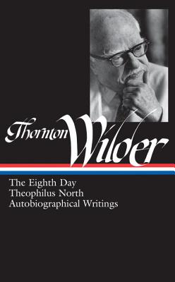 Thornton Wilder: The Eighth Day, Theophilus North, Autobiographical Writings (LOA #224)