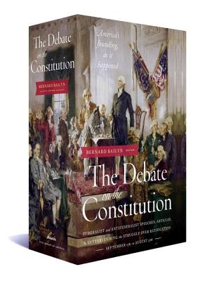 The Debate on the Constitution: Federalist and Anti-Federalist Speeches, Articles, and Letters During the Struggle over Ratification 1787-1788