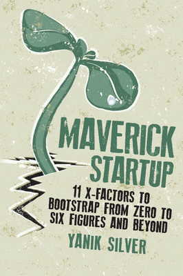 Maverick Startup: 11 X-Factors to Bootstrap From Zero to Six Figures and Beyond