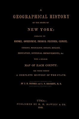 A Geographical History of the State of New York, (1848) Embracing Its History, Government, Physical Features, Climate, Geology, Mineralogy, Botany, Zoology, Education, Internal Improvements, &c.; with a Separate Map of Each County. The Whole Forming a Com