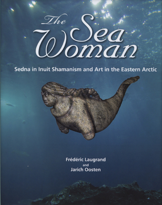 The Sea Woman - Sedna in Inuit Shamanism and Art in the Eastern Arctic