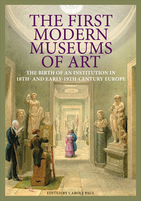 The First Modern Museums of Art - The Birth of an Institution in 18th- and Early - 19th Century Europe