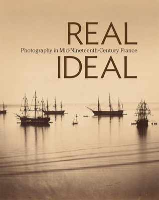 Real/Ideal - Photography in Mid-Nineteenth-Century  France