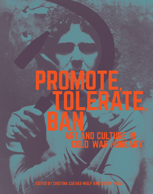 Promote, Tolerate, Ban - Culture and Art in Cold War Hungary