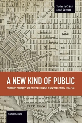 New Kind Of Public, A: Community, Solidarity, And Political Economy In New Deal Cinema, 1935-1948