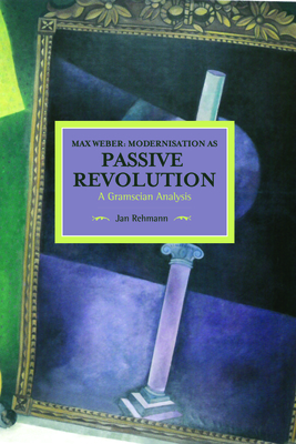 Max Weber: Modernisation As Passive Revolution: A Gramscian Analysis