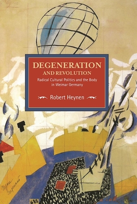 Degeneration And Revolution: Radical Cultural Politics And The Body In Weimar Germany