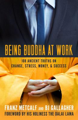 Being Buddha at Work: 101 Ancient Truths on Change, Stress, Money, and Success