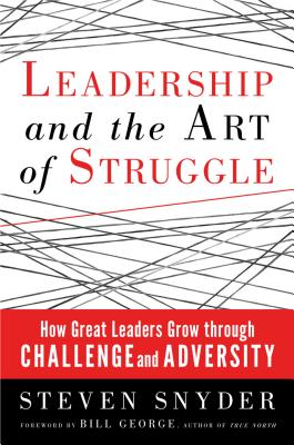 Leadership and the Art of Struggle: How Great Leaders Grow Through Challenge and Adversity