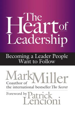 The Heart of Leadership; Becoming a Leader People Want to Follow