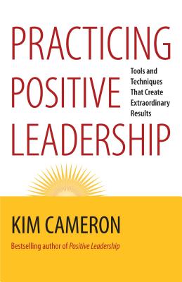 Practicing Positive Leadership; Tools and Techniques That Create Extraordinary Results