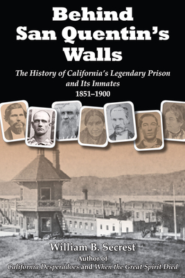 Behind San Quentin's Walls: The History of California's Legendary Prison and Its Inmates, 1851-1900