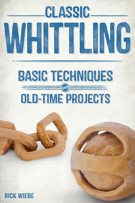 Classic Whittling: Basic Techniques and Old-Time Projects