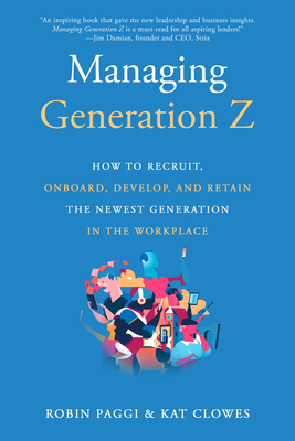 Managing Generation Z: How to Recruit, Onboard, Develop and Retain the Newest Generation in the Workplace