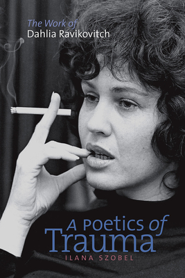 A Poetics of Trauma - The Work of Dahlia Ravikovitch