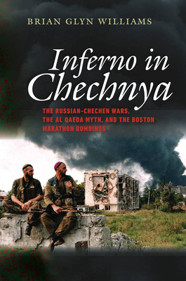 Inferno in Chechnya - The Russian-Chechen Wars, the Al Qaeda Myth, and the Boston Marathon Bombings