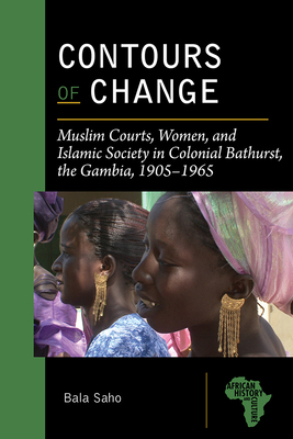 Contours of Change – Muslim Courts, Women, and Islamic Society in Colonial Bathurst, the Gambia, 1905–1965